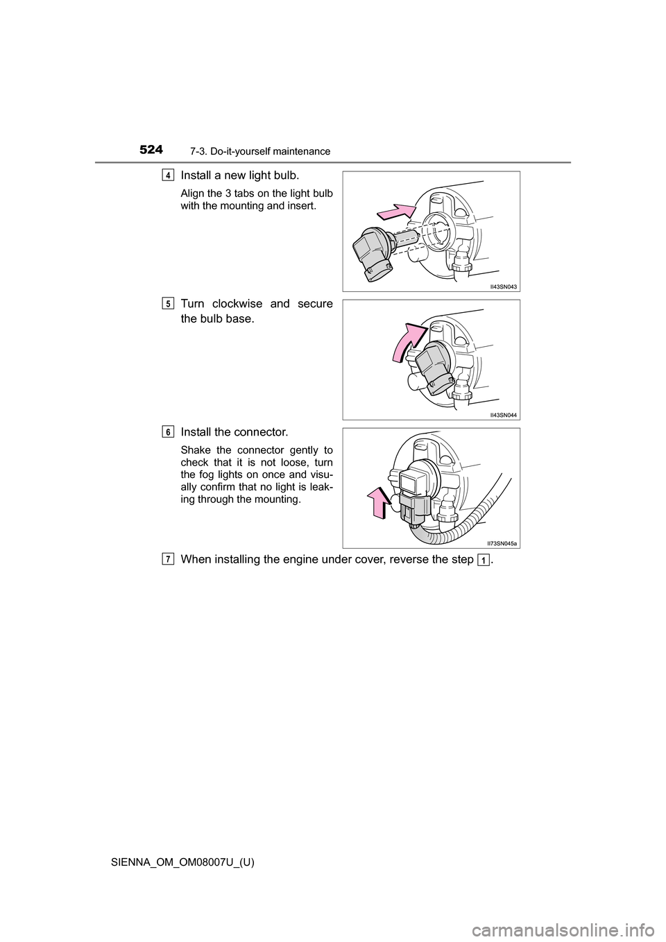 TOYOTA SIENNA 2017 XL30 / 3.G Owners Manual 524
SIENNA_OM_OM08007U_(U)
7-3. Do-it-yourself maintenance
Install a new light bulb.
Align the 3 tabs on the light bulb
with the mounting and insert.
Turn  clockwise  and  secure
the bulb base.
Instal