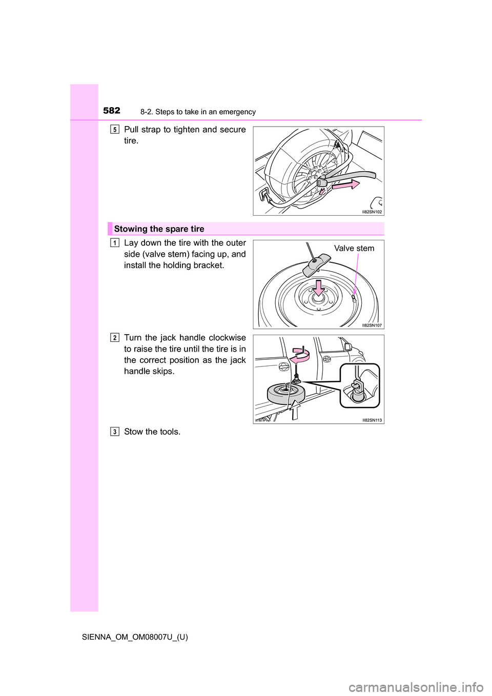 TOYOTA SIENNA 2017 XL30 / 3.G Owners Manual 5828-2. Steps to take in an emergency
SIENNA_OM_OM08007U_(U)
Pull strap  to  tighten and  secure
tire.
Lay down the tire with the outer
side (valve stem) facing up, and
install the holding bracket.
Tu