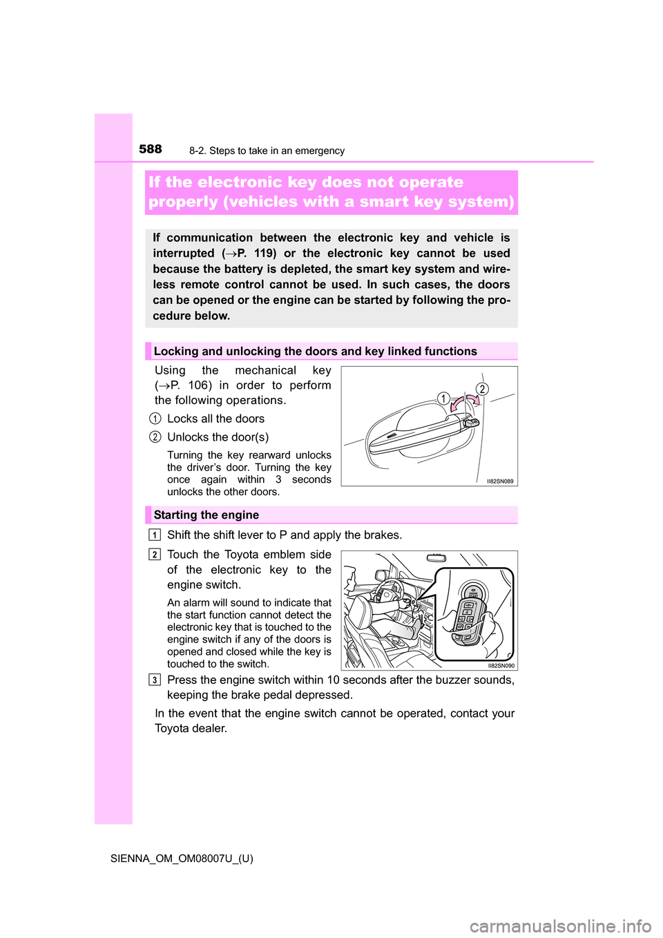 TOYOTA SIENNA 2017 XL30 / 3.G Owners Manual 588
SIENNA_OM_OM08007U_(U)
8-2. Steps to take in an emergency
If the electronic key does not operate 
properly (vehicles with a smar t key system)
Using  the  mechanical  key
( P.  106)  in  order 