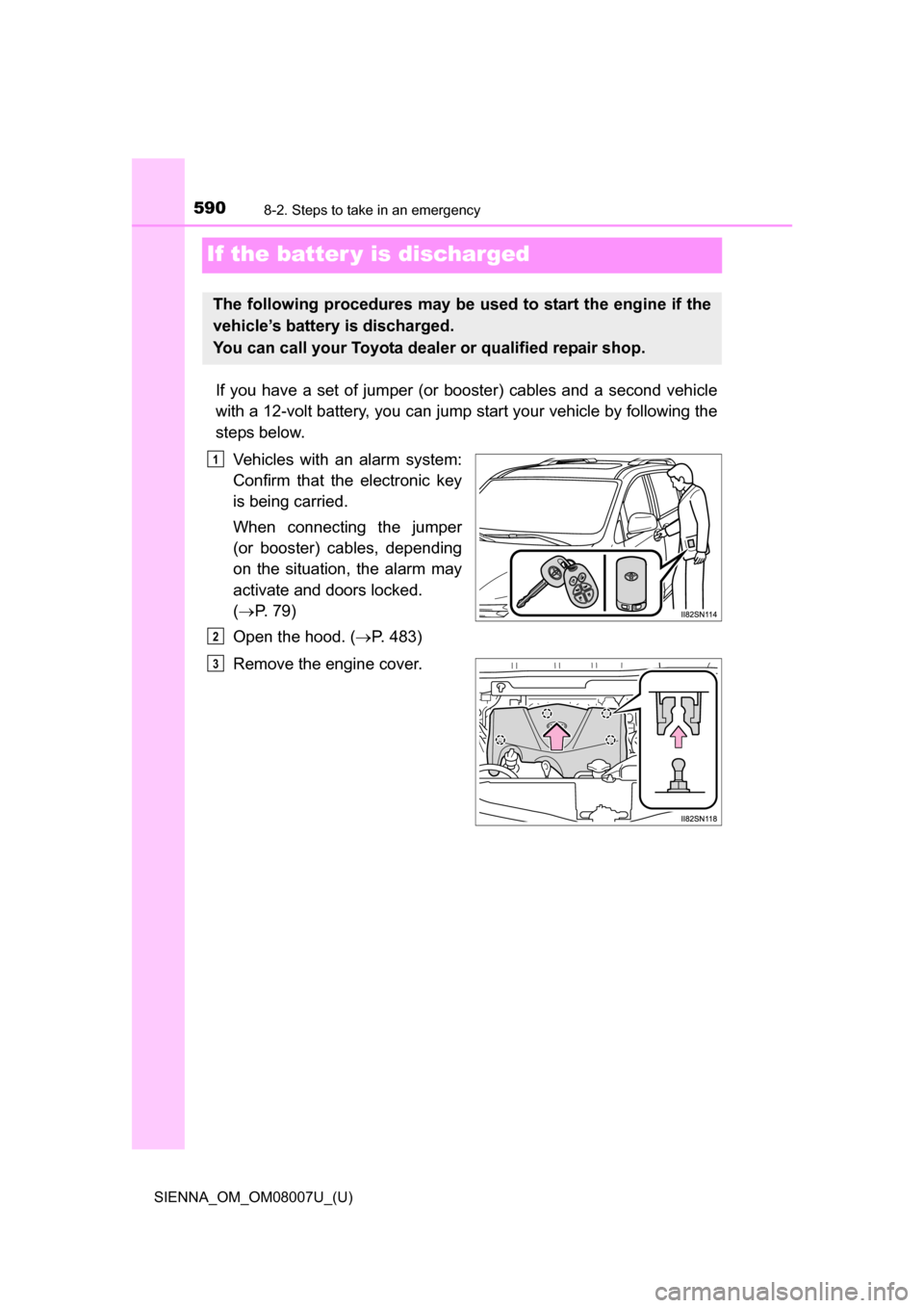 TOYOTA SIENNA 2017 XL30 / 3.G Owners Manual 590
SIENNA_OM_OM08007U_(U)
8-2. Steps to take in an emergency
If the batter y is discharged
If  you  have  a  set  of  jumper  (or booster)  cables  and  a  second  vehicle
with a 12-volt battery, you