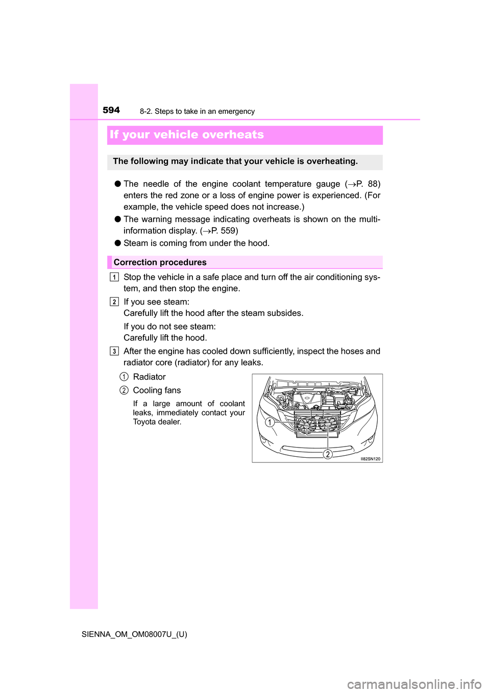 TOYOTA SIENNA 2017 XL30 / 3.G Owners Manual 594
SIENNA_OM_OM08007U_(U)
8-2. Steps to take in an emergency
If your vehicle overheats
●The  needle  of  the  engine  coolant  temperature  gauge  ( P.   8 8 )
enters the red zone or a loss of e