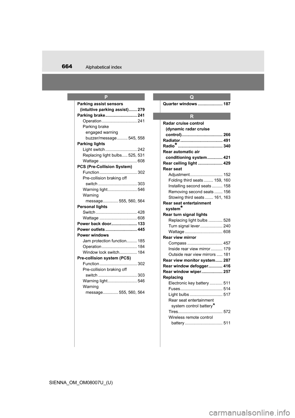 TOYOTA SIENNA 2017 XL30 / 3.G Owners Manual 664Alphabetical index
SIENNA_OM_OM08007U_(U)
Parking assist sensors (intuitive parking assist) ....... 279
Parking brake ........................... 241 Operation .............................. 241
Pa