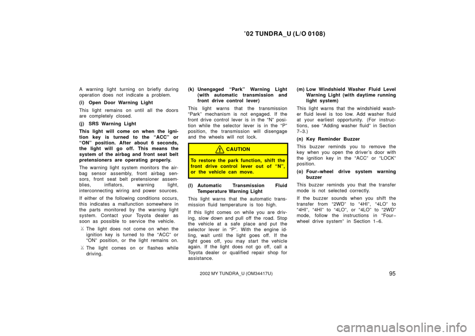 TOYOTA TUNDRA 2002 1.G Owners Manual ’02 TUNDRA_U (L/O 0108)
952002 MY TUNDRA_U (OM 34417U)
A warning light turning on briefly during
operation does not indicate a problem.
(i) Open Door Warning Light
This light remains on until all th