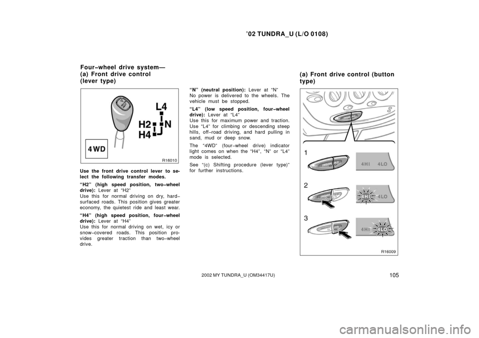 TOYOTA TUNDRA 2002 1.G Owners Manual ’02 TUNDRA_U (L/O 0108)
1052002 MY TUNDRA_U (OM 34417U)
Use the front drive control lever to se-
lect the following transfer modes.
“H2” (high speed position, two�wheel
drive): Lever at “H2”