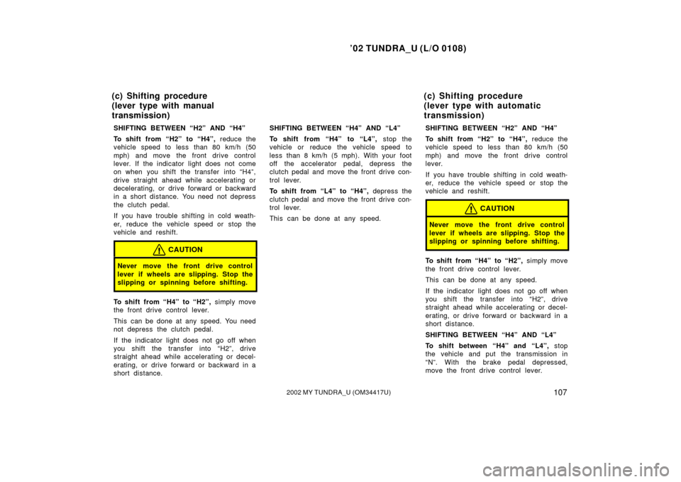 TOYOTA TUNDRA 2002 1.G Owners Manual ’02 TUNDRA_U (L/O 0108)
1072002 MY TUNDRA_U (OM 34417U)
SHIFTING BETWEEN “H2” AND “H4”
To shift from “H2”  to “H4”,  reduce the
vehicle speed to less than 80 km/h (50
mph) and move t