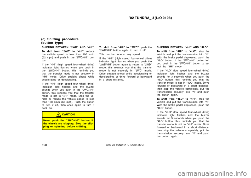 TOYOTA TUNDRA 2002 1.G Owners Manual ’02 TUNDRA_U (L/O 0108)
1082002 MY TUNDRA_U (OM 34417U)
SHIFTING BETWEEN “2WD” AND “4HI”
To shift from “2WD” to “4HI”,  reduce
the vehicle speed to less than 100 km/h
(62 mph) and pu