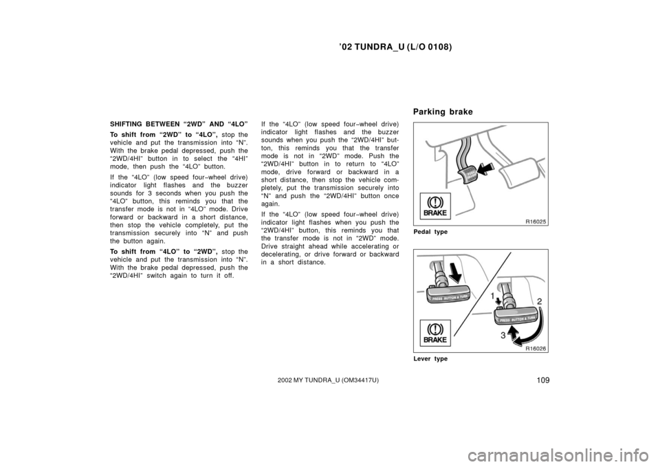 TOYOTA TUNDRA 2002 1.G Owners Manual ’02 TUNDRA_U (L/O 0108)
1092002 MY TUNDRA_U (OM 34417U)
SHIFTING BETWEEN “2WD” AND “4LO”
To shift from “2WD”  to “4LO”,  stop the
vehicle and put the transmission into “N”.
With 