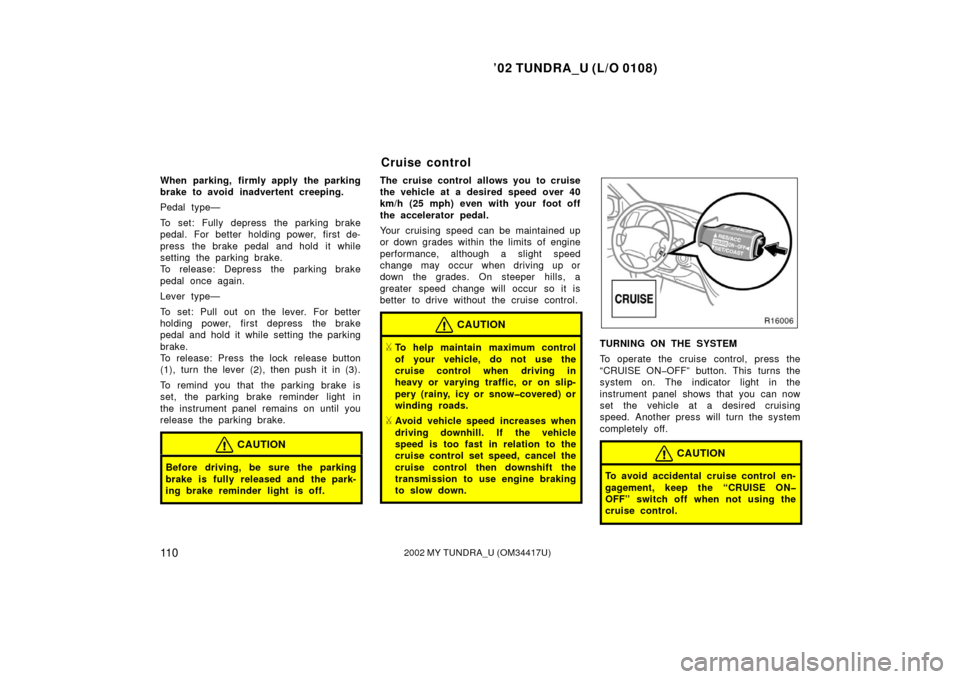 TOYOTA TUNDRA 2002 1.G Owners Manual ’02 TUNDRA_U (L/O 0108)
11 02002 MY TUNDRA_U (OM 34417U)
When parking, firmly apply the parking
brake to avoid inadvertent creeping.
Pedal type—
To set: Fully depress the parking brake
pedal. For 