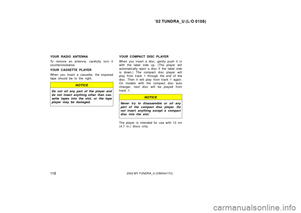 TOYOTA TUNDRA 2002 1.G Owners Manual ’02 TUNDRA_U (L/O 0108)
11 82002 MY TUNDRA_U (OM 34417U)
YOUR RADIO ANTENNA
To remove an antenna,  carefully  turn it
counterclockwise.
YOUR CASSETTE PLAYER
When you insert a cassette, the exposed
t