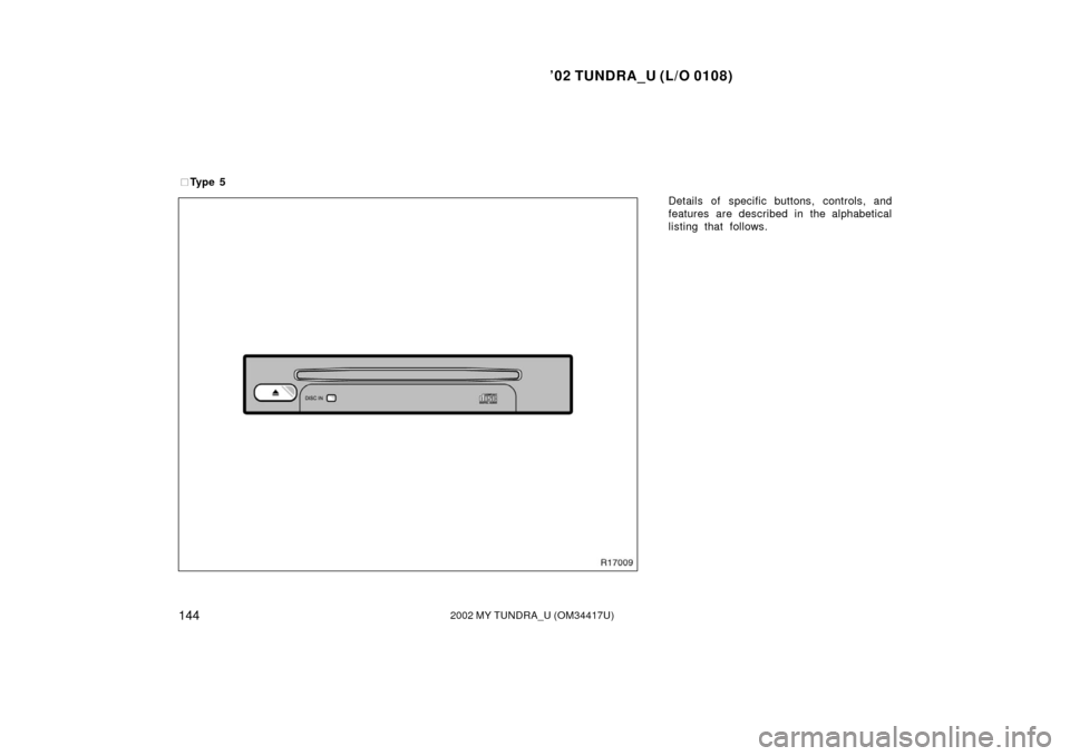 TOYOTA TUNDRA 2002 1.G Owners Manual ’02 TUNDRA_U (L/O 0108)
1442002 MY TUNDRA_U (OM 34417U)
Details of specific buttons, controls, and
features are described in the alphabetical
listing that follows.

Ty p e  5 