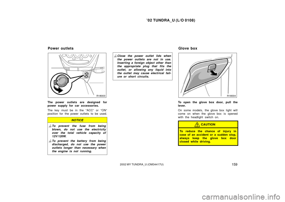 TOYOTA TUNDRA 2002 1.G Owners Manual ’02 TUNDRA_U (L/O 0108)
1592002 MY TUNDRA_U (OM 34417U)
The power outlets are designed for
power supply for car accessories.
The key must be in the “ACC” or “ON”
position for the power outle