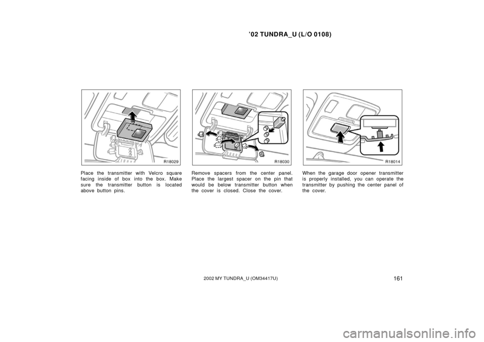 TOYOTA TUNDRA 2002 1.G Owners Manual ’02 TUNDRA_U (L/O 0108)
1612002 MY TUNDRA_U (OM 34417U)
Place the transmitter with Velcro square
facing inside of box  into the box. Make
sure the transmitter button is located
above button pins.Rem