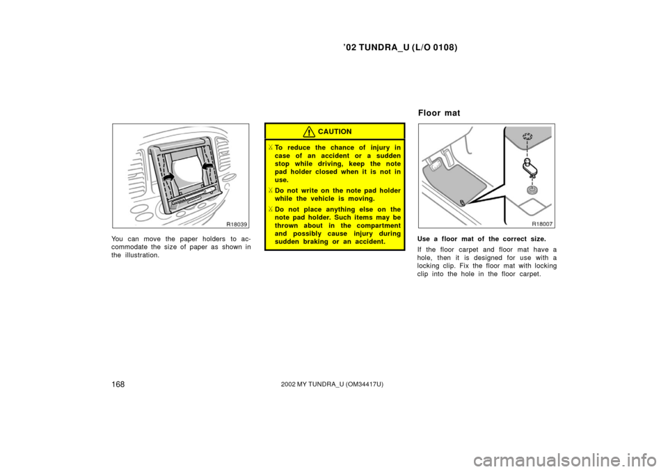 TOYOTA TUNDRA 2002 1.G Owners Manual ’02 TUNDRA_U (L/O 0108)
1682002 MY TUNDRA_U (OM 34417U)
You can move the paper holders to ac-
commodate the size of paper as shown in
the illustration.
CAUTION
To reduce the chance of injury in
cas