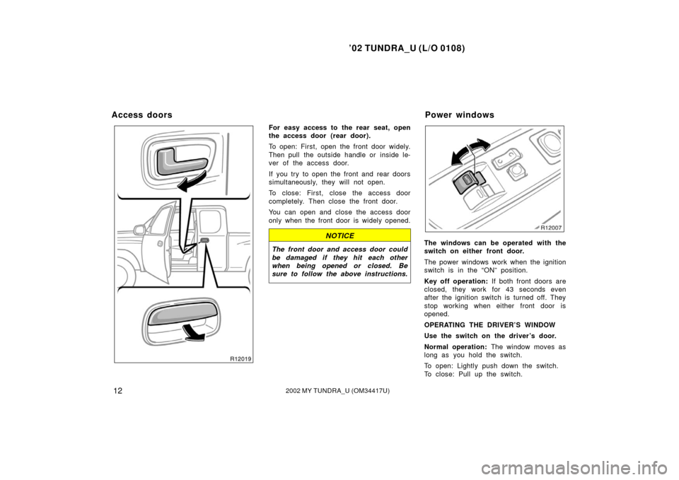 TOYOTA TUNDRA 2002 1.G User Guide ’02 TUNDRA_U (L/O 0108)
122002 MY TUNDRA_U (OM 34417U)
For easy access to the rear seat, open
the access door  (rear door).
To open: First, open the front door widely.
Then pull  the outside handle 