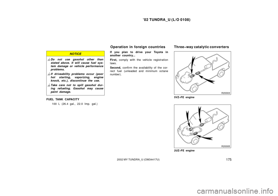 TOYOTA TUNDRA 2002 1.G Owners Manual ’02 TUNDRA_U (L/O 0108)
1752002 MY TUNDRA_U (OM 34417U)
NOTICE
Do not use gasohol other than
stated above. It will cause fuel sys-
tem damage or vehicle performance
problems.
 If driveab ility pro