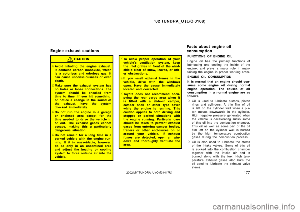 TOYOTA TUNDRA 2002 1.G Owners Manual ’02 TUNDRA_U (L/O 0108)
1772002 MY TUNDRA_U (OM 34417U)
CAUTION
Avoid inhaling the engine exhaust.
It contains carbon monoxide, which
is a colorless and odorless gas. It
can cause unconsciousness o