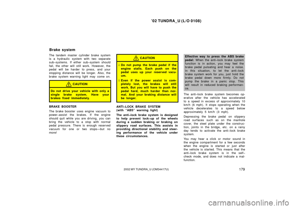 TOYOTA TUNDRA 2002 1.G Owners Manual ’02 TUNDRA_U (L/O 0108)
1792002 MY TUNDRA_U (OM 34417U)
The tandem master cylinder brake system
is a hydraulic  system with two separate
sub�systems. If either sub�system s hould
fail, the other wil