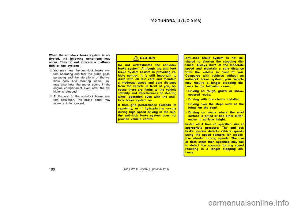 TOYOTA TUNDRA 2002 1.G Owners Manual ’02 TUNDRA_U (L/O 0108)
1802002 MY TUNDRA_U (OM 34417U)
When the anti�lock brake system  is ac-
tivated, the following conditions may
occur. They do not indicate a malfunc-
tion of the system:
You 