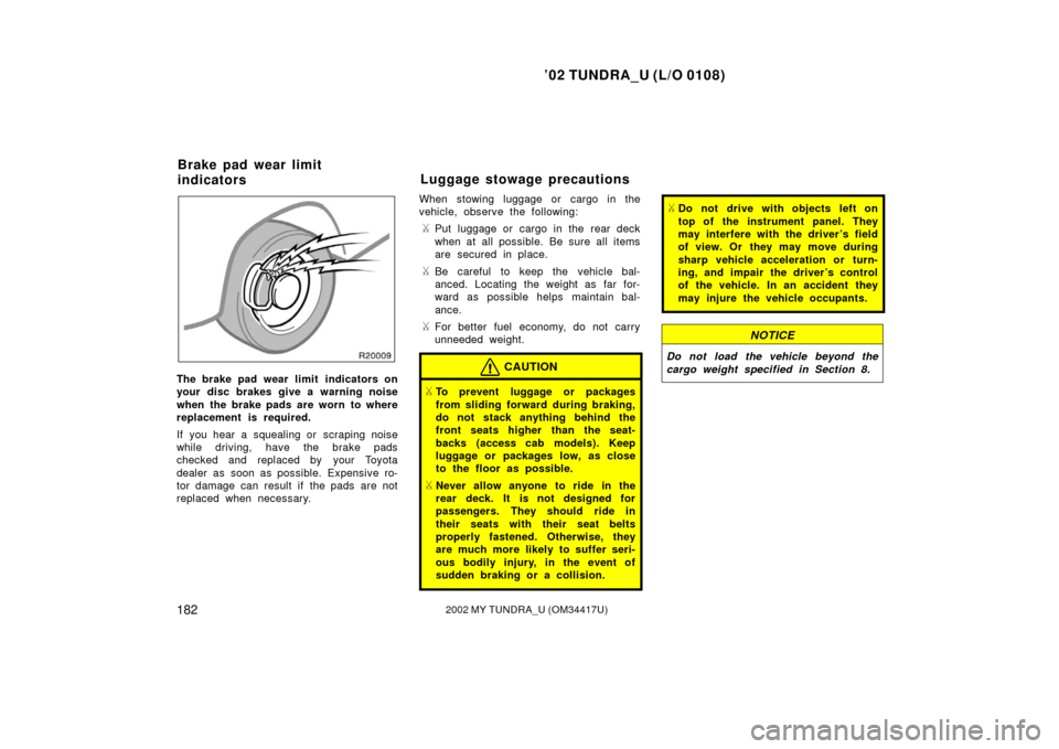 TOYOTA TUNDRA 2002 1.G Owners Manual ’02 TUNDRA_U (L/O 0108)
1822002 MY TUNDRA_U (OM 34417U)
The brake pad wear limit  indicators on
your disc brakes give a warning noise
when the brake pads are worn to where
replacement is required.
I