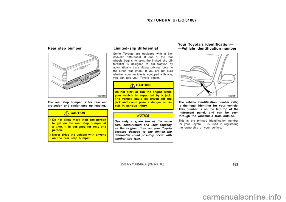 TOYOTA TUNDRA 2002 1.G Owners Manual ’02 TUNDRA_U (L/O 0108)
1832002 MY TUNDRA_U (OM 34417U)
The rear step bumper is for  rear end
protection and easier step�up loading.
CAUTION
Do not allow more than one person
to get on the rear ste