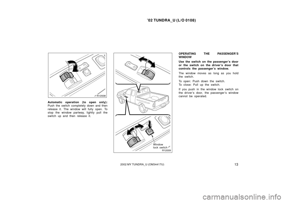 TOYOTA TUNDRA 2002 1.G User Guide ’02 TUNDRA_U (L/O 0108)
132002 MY TUNDRA_U (OM 34417U)
Automatic operation (to open only):
Push the switch completely down and then
release it. The window will fully open. To
stop the window partway