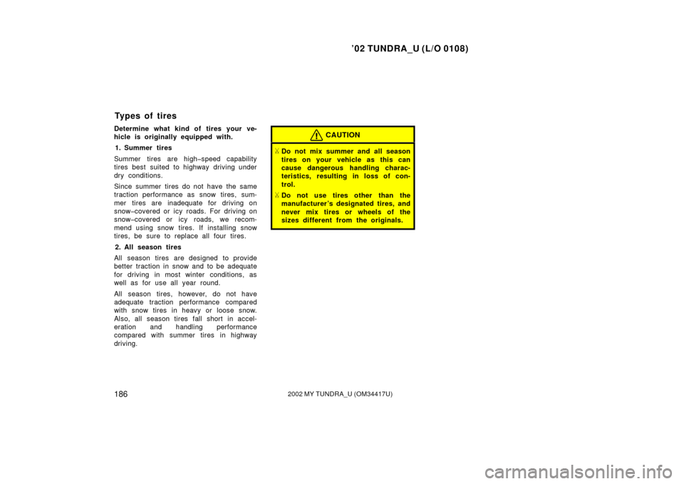 TOYOTA TUNDRA 2002 1.G Owners Manual ’02 TUNDRA_U (L/O 0108)
1862002 MY TUNDRA_U (OM 34417U)
Determine what kind of tires your ve-
hicle is originally equipped with.
1. Summer tires
Summer tires are high�speed capab ility
tires best su