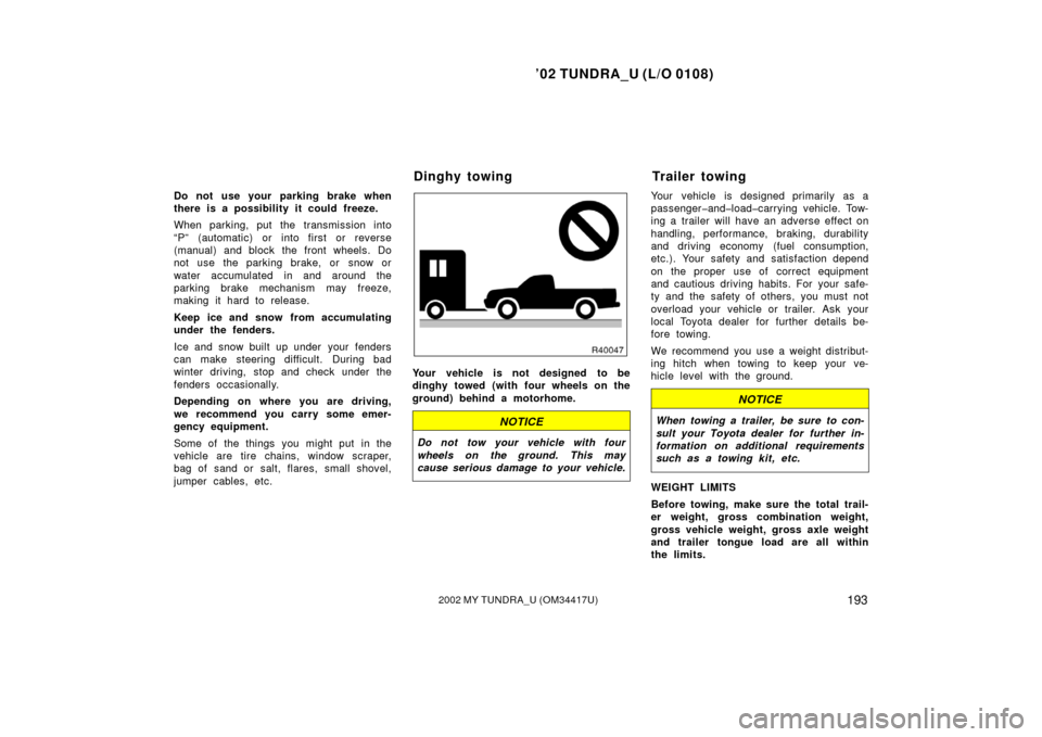 TOYOTA TUNDRA 2002 1.G Owners Manual ’02 TUNDRA_U (L/O 0108)
1932002 MY TUNDRA_U (OM 34417U)
Do not use your parking brake when
there is a possibility it could freeze.
When parking, put the transmission into
“P” (automatic) or into