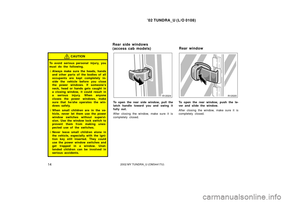 TOYOTA TUNDRA 2002 1.G Owners Manual ’02 TUNDRA_U (L/O 0108)
142002 MY TUNDRA_U (OM 34417U)
CAUTION
To avoid serious personal  injury, you
must do the following.
Always make sure the heads, hands
and other parts of the bodies of all
o