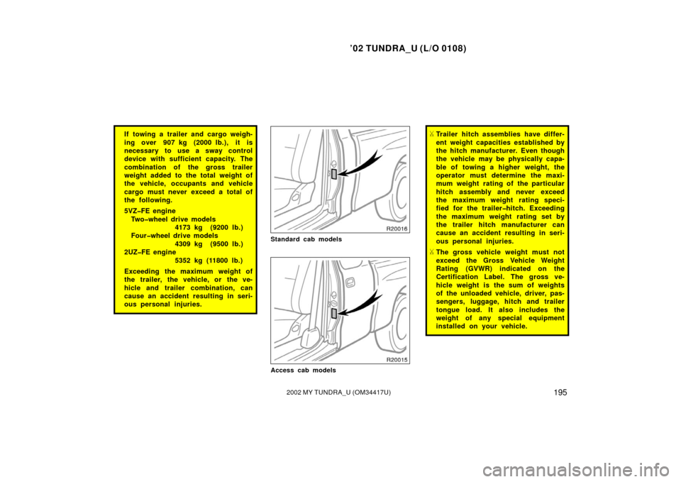 TOYOTA TUNDRA 2002 1.G Owners Manual ’02 TUNDRA_U (L/O 0108)
1952002 MY TUNDRA_U (OM 34417U)
If towing a trailer and cargo weigh-
ing over 907 kg (2000 lb.),  it is
necessary to use a sway control
device with sufficient capacity. The
c