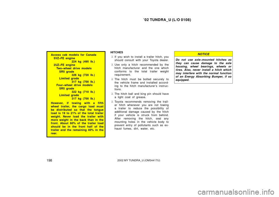 TOYOTA TUNDRA 2002 1.G Owners Manual ’02 TUNDRA_U (L/O 0108)
1982002 MY TUNDRA_U (OM 34417U)
Access cab models for Canada
5VZ�FE engine 224 kg (495 lb.)
2UZ�FE engine
Two�wheel drive models SR5 grade 326 kg (720 lb.)
Limited grade 317 