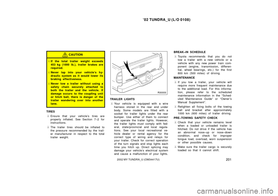 TOYOTA TUNDRA 2002 1.G Owners Manual ’02 TUNDRA_U (L/O 0108)
2012002 MY TUNDRA_U (OM 34417U)
CAUTION
If the total trailer weight exceeds
453 kg (1000 lb.), trailer brakes are
required.
Never tap into your vehicle’s hy-
draulic syst