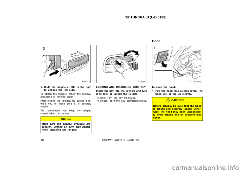 TOYOTA TUNDRA 2002 1.G Owners Manual ’02 TUNDRA_U (L/O 0108)
162002 MY TUNDRA_U (OM 34417U)
3. Slide the tailgate a little to the right
to unhook the left side.
To attach the tailgate, follow the removal
procedure in reverse order.
Aft