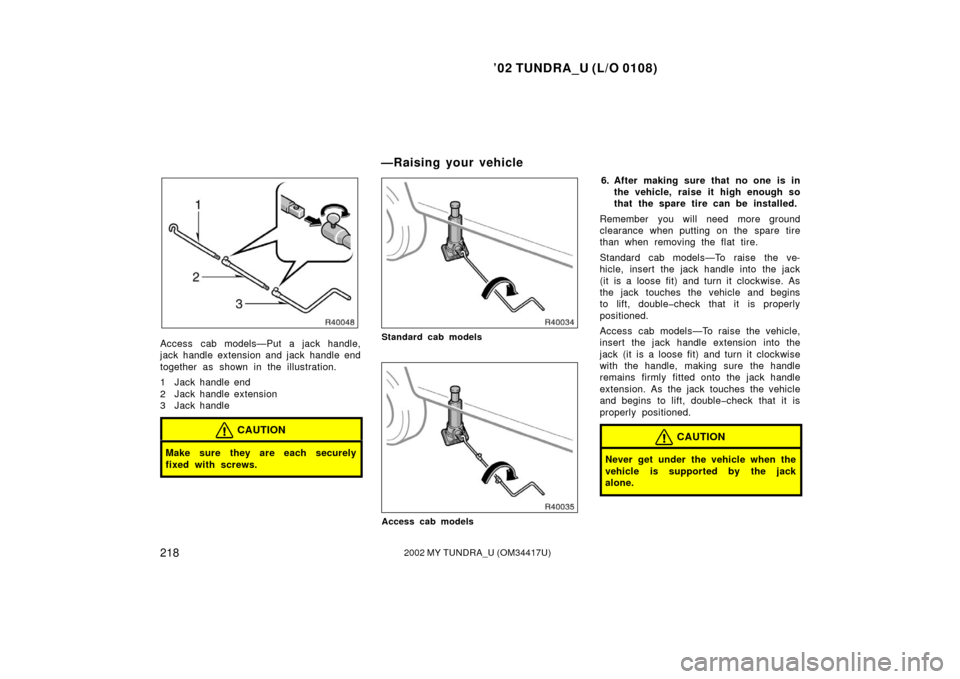 TOYOTA TUNDRA 2002 1.G Owners Manual ’02 TUNDRA_U (L/O 0108)
2182002 MY TUNDRA_U (OM 34417U)
Access cab models—Put a jack handle,
jack handle extension and jack  handle end
together as shown in the illustration.
1 Jack handle end
2 J
