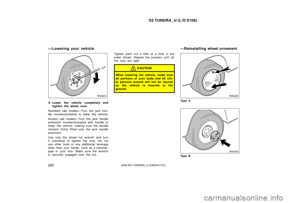 TOYOTA TUNDRA 2002 1.G Owners Manual ’02 TUNDRA_U (L/O 0108)
2202002 MY TUNDRA_U (OM 34417U)
9. Lower the vehicle completely and
tighten the wheel nuts.
Standard cab models—Turn the jack han-
dle counterclockwise to lower the vehicle