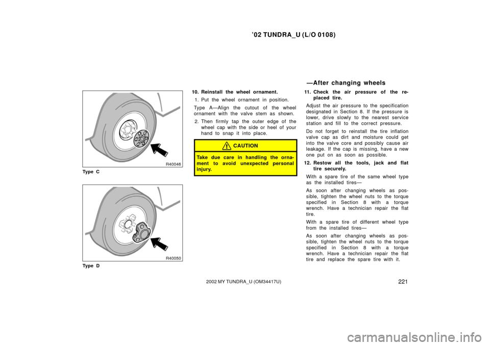 TOYOTA TUNDRA 2002 1.G Owners Manual ’02 TUNDRA_U (L/O 0108)
2212002 MY TUNDRA_U (OM 34417U)
Ty p e C
Ty p e D
10. Reinstall the wheel ornament.
1. Put the wheel ornament in position.
Type A—Align the cutout of the wheel
ornament wit