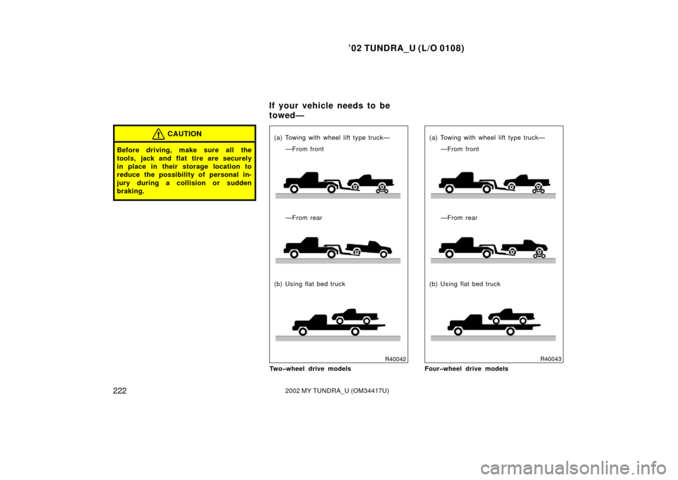 TOYOTA TUNDRA 2002 1.G Owners Manual ’02 TUNDRA_U (L/O 0108)
2222002 MY TUNDRA_U (OM 34417U)
CAUTION
Before driving, make sure all the
tools, jack and flat  tire are securely
in place in their storage location to
reduce the possibility