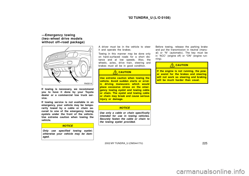 TOYOTA TUNDRA 2002 1.G Owners Manual ’02 TUNDRA_U (L/O 0108)
2252002 MY TUNDRA_U (OM 34417U)
If towing is necessary, we recommend
you to have it done by your Toyota
dealer or a commercial tow truck ser-
vice.
If towing service is not a