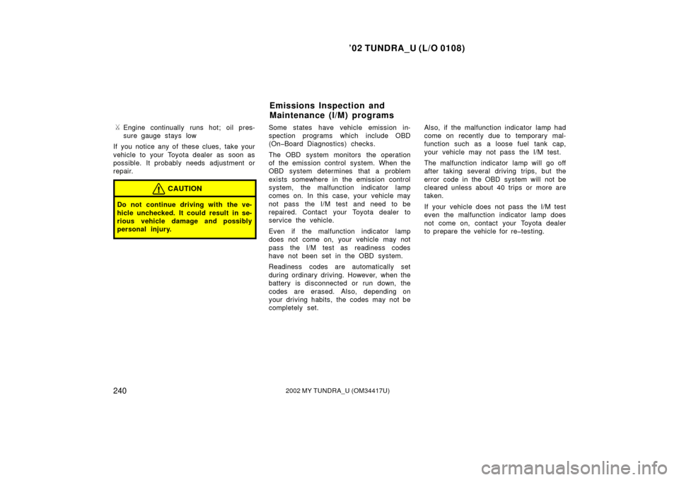 TOYOTA TUNDRA 2002 1.G User Guide ’02 TUNDRA_U (L/O 0108)
2402002 MY TUNDRA_U (OM 34417U)
Engine continually runs hot; oil pres-
sure gauge stays low
If you notice any of these clues, take your
vehicle to your Toyota dealer as  soo