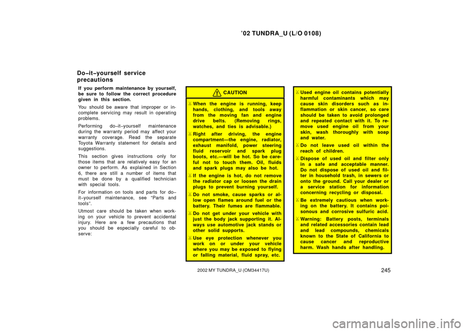 TOYOTA TUNDRA 2002 1.G Owners Manual ’02 TUNDRA_U (L/O 0108)
2452002 MY TUNDRA_U (OM 34417U)
If you perform maintenance by yourself,
be sure to follow the correct procedure
given in this section.
You should be aware that improper or in
