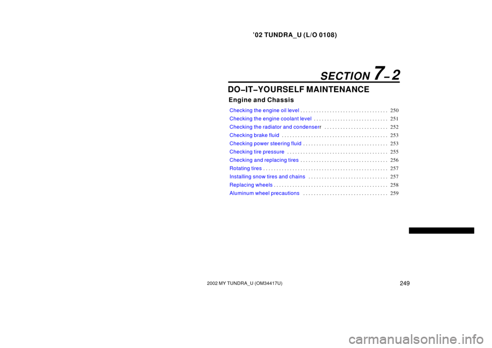 TOYOTA TUNDRA 2002 1.G User Guide ’02 TUNDRA_U (L/O 0108)
2492002 MY TUNDRA_U (OM 34417U)
DO�IT�YOURSELF MAINTENANCE
Engine and Chassis
Checking the engine oil level 250
. . . . . . . . . . . . . . . . . . . . . . . . . . . . . . . 