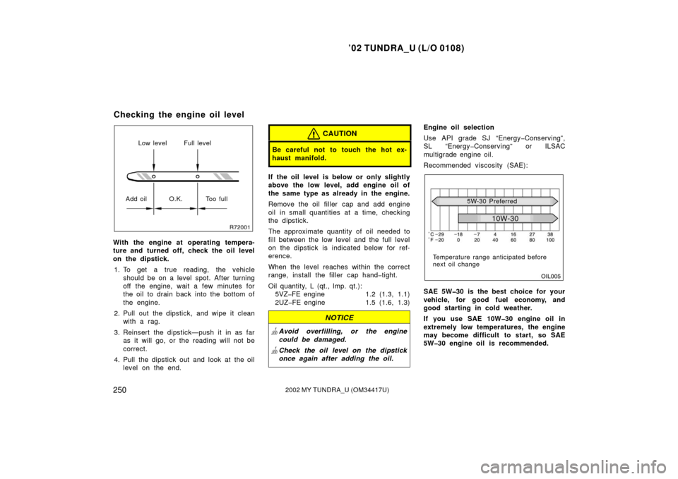 TOYOTA TUNDRA 2002 1.G Owners Manual ’02 TUNDRA_U (L/O 0108)
2502002 MY TUNDRA_U (OM 34417U)
Low level Full level
Add oil O.K. Too full
With the engine at operating tempera-
ture and turned off, check the oil level
on the dipstick. 1. 