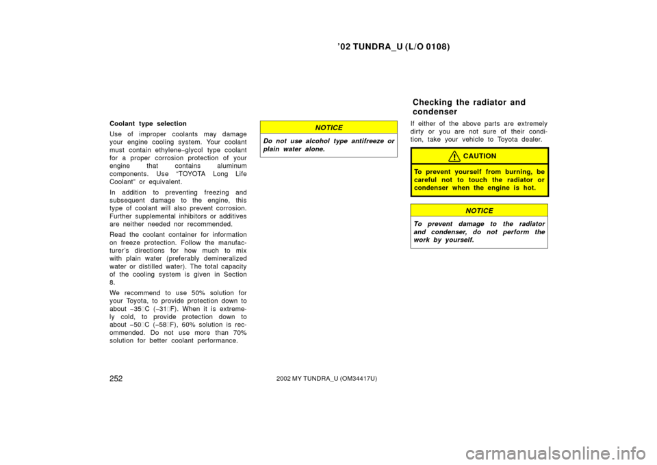 TOYOTA TUNDRA 2002 1.G Owners Manual ’02 TUNDRA_U (L/O 0108)
2522002 MY TUNDRA_U (OM 34417U)
Coolant type selection
Use of improper coolants may damage
your engine cooling system. Your coolant
must contain ethylene�glycol type coolant
