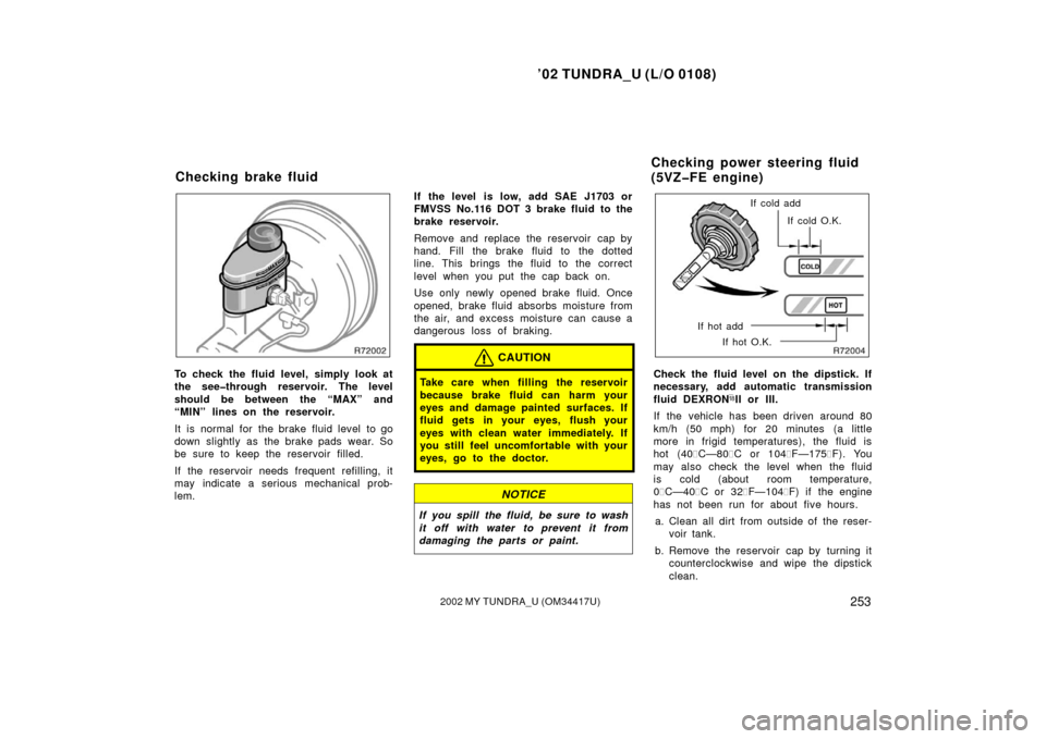 TOYOTA TUNDRA 2002 1.G User Guide ’02 TUNDRA_U (L/O 0108)
2532002 MY TUNDRA_U (OM 34417U)
To check the fluid level, simply look at
the see�through reservoir. The level
should be between the “MAX” and
“MIN” lines on the reser