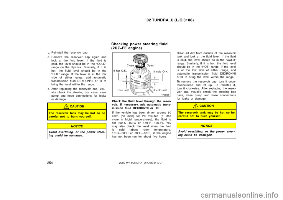 TOYOTA TUNDRA 2002 1.G Owners Manual ’02 TUNDRA_U (L/O 0108)
2542002 MY TUNDRA_U (OM 34417U)
c. Reinstall the reservoir cap.
d. Remove the reservoir cap again and look at the fluid level. If the fluid is
cold, the level should be in th