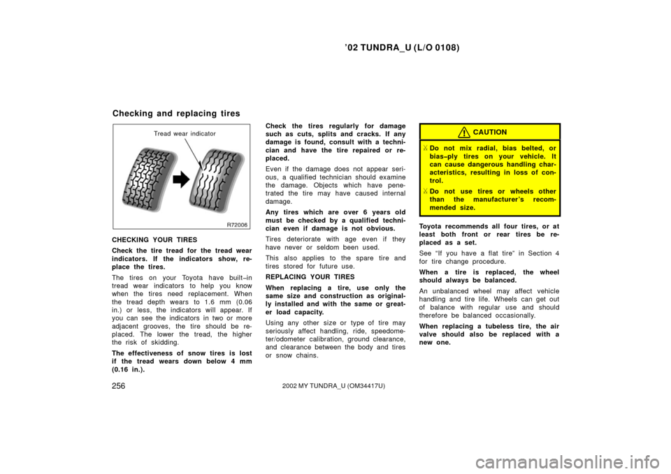 TOYOTA TUNDRA 2002 1.G Owners Manual ’02 TUNDRA_U (L/O 0108)
2562002 MY TUNDRA_U (OM 34417U)
Tread wear indicator
CHECKING YOUR TIRES
Check the tire tread for the tread wear
indicators. If the indicators show, re-
place the tires.
The 