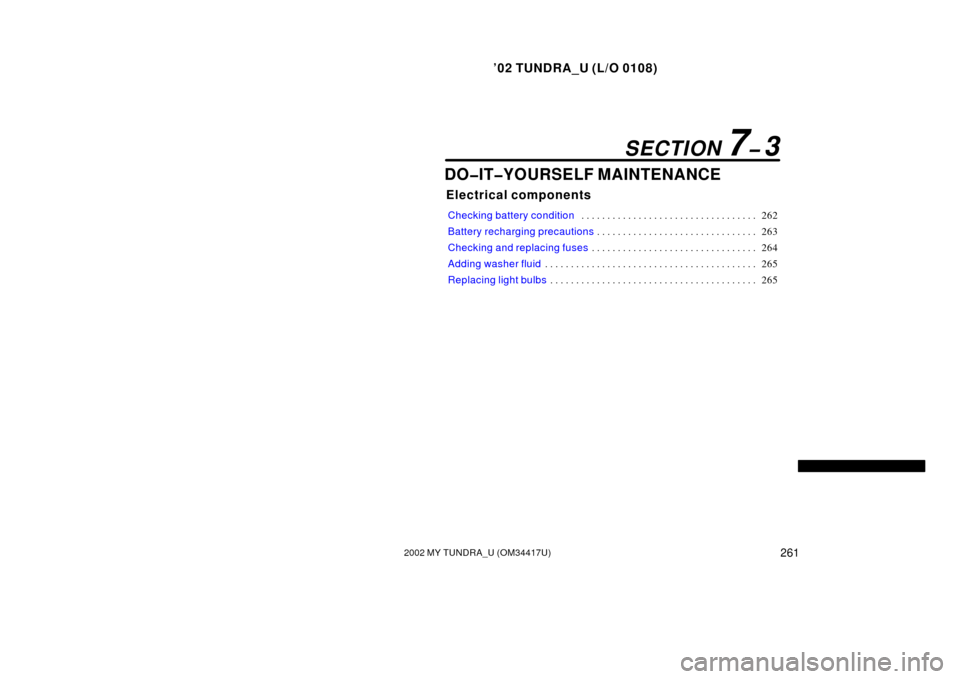 TOYOTA TUNDRA 2002 1.G Owners Manual ’02 TUNDRA_U (L/O 0108)
2612002 MY TUNDRA_U (OM 34417U)
DO�IT�YOURSELF MAINTENANCE
Electrical components
Checking battery condition 262
. . . . . . . . . . . . . . . . . . . . . . . . . . . . . . . 