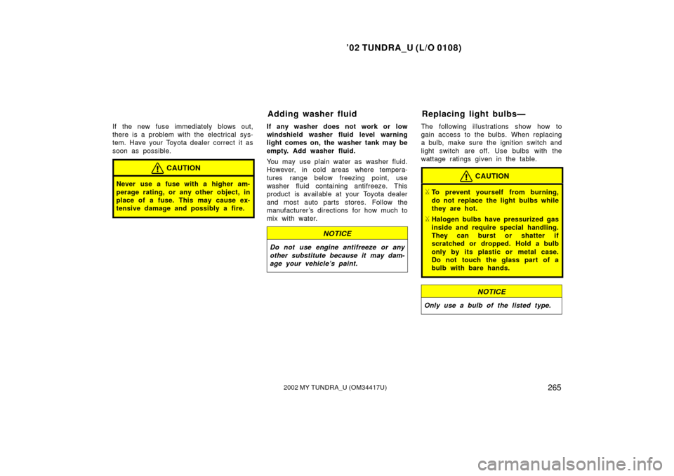 TOYOTA TUNDRA 2002 1.G Owners Manual ’02 TUNDRA_U (L/O 0108)
2652002 MY TUNDRA_U (OM 34417U)
If the new fuse immediately blows out,
there is a problem with the electrical sys-
tem. Have your Toyota dealer correct  it as
soon as possibl