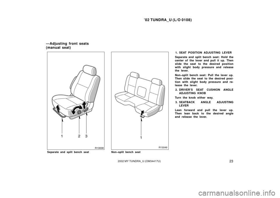 TOYOTA TUNDRA 2002 1.G Owners Manual ’02 TUNDRA_U (L/O 0108)
232002 MY TUNDRA_U (OM 34417U)
Separate and split bench seatNon�split bench seat
1. SEAT POSITION ADJUSTING LEVER
Separate and split  bench seat:  Hold the
center of the leve