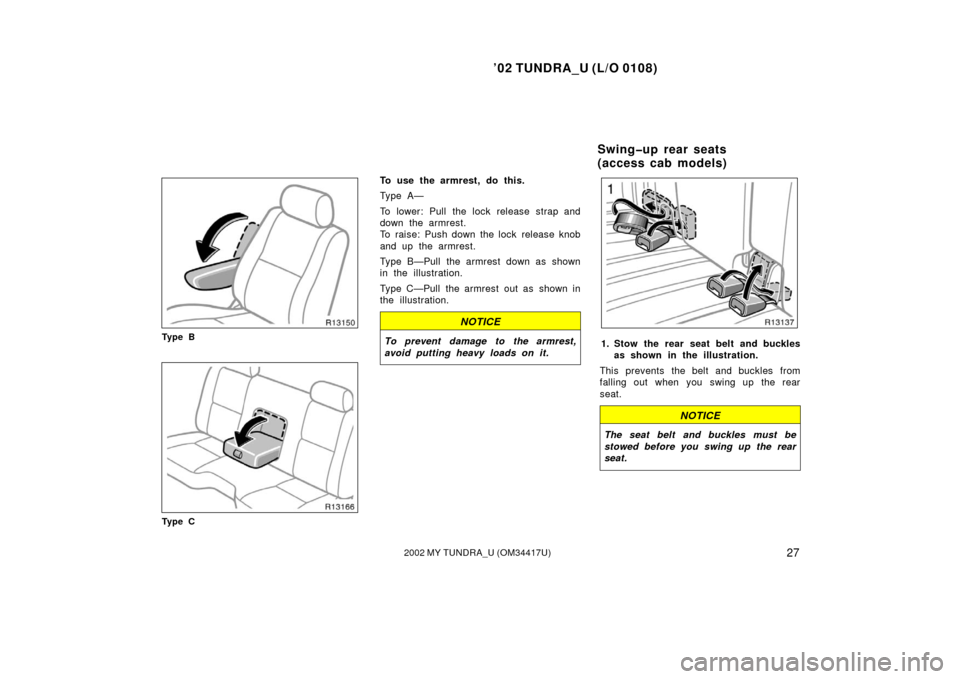 TOYOTA TUNDRA 2002 1.G Owners Manual ’02 TUNDRA_U (L/O 0108)
272002 MY TUNDRA_U (OM 34417U)
Ty p e B
Ty p e C
To use the armrest, do this.
Ty p e A —
To lower: Pull the lock release strap and
down the armrest.
To raise: Push down the