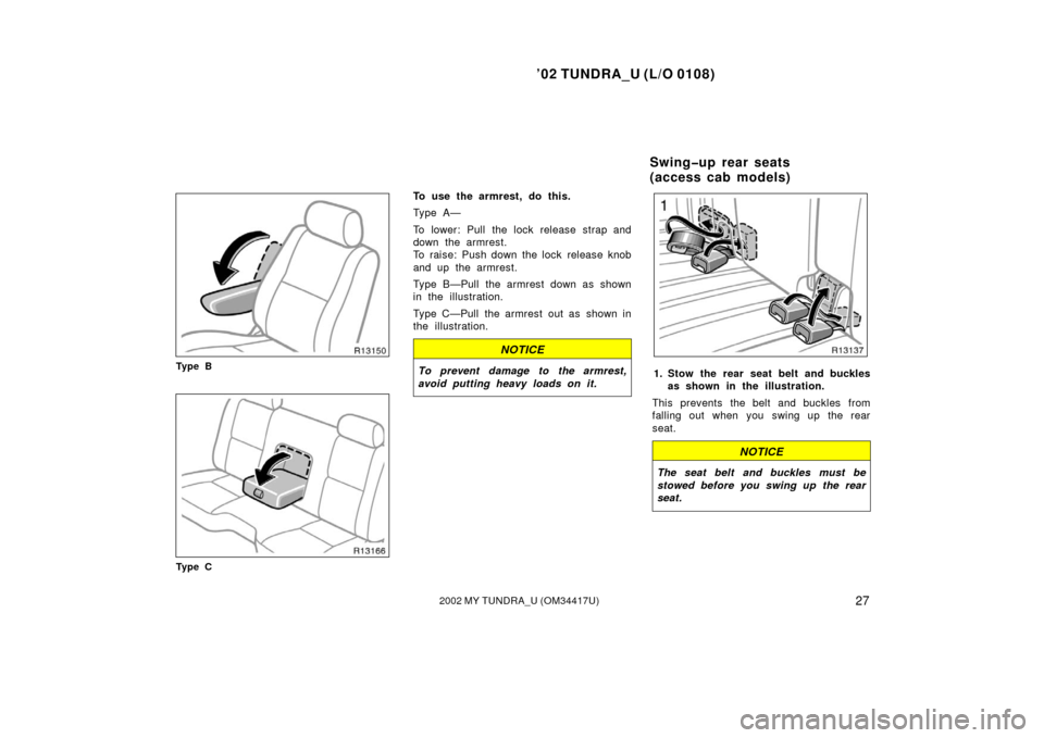 TOYOTA TUNDRA 2002 1.G Owners Guide ’02 TUNDRA_U (L/O 0108)
272002 MY TUNDRA_U (OM 34417U)
Ty p e B
Ty p e C
To use the armrest, do this.
Ty p e A —
To lower: Pull the lock release strap and
down the armrest.
To raise: Push down the TOYOTA TUNDRA 2002 1.G Owners Guide ’02 TUNDRA_U (L/O 0108)
272002 MY TUNDRA_U (OM 34417U)
Ty p e B
Ty p e C
To use the armrest, do this.
Ty p e A —
To lower: Pull the lock release strap and
down the armrest.
To raise: Push down the